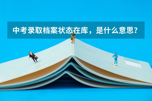 中考录取档案状态在库,是什么意思?