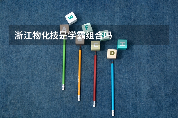 浙江物化技是学霸组合吗