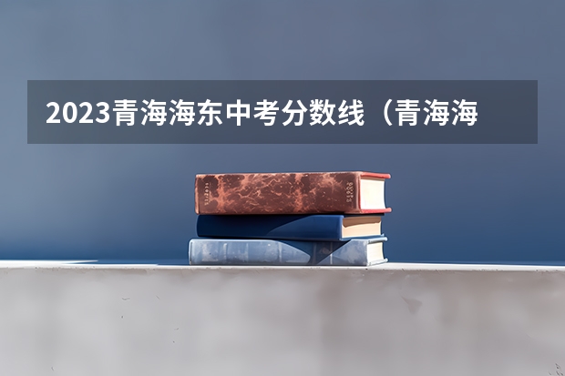 2023青海海东中考分数线（青海海东中考分数线公布时间表）