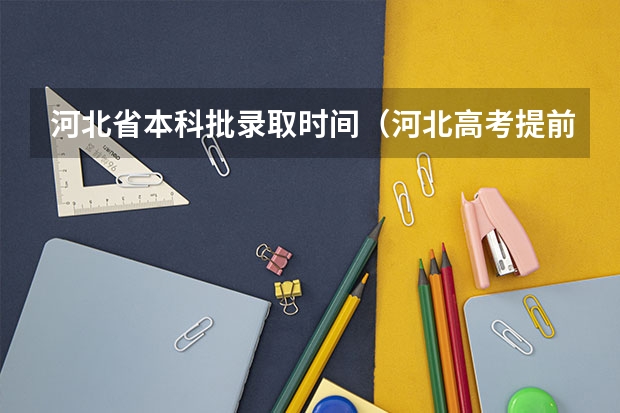 河北省本科批录取时间（河北高考提前批次录取时间）