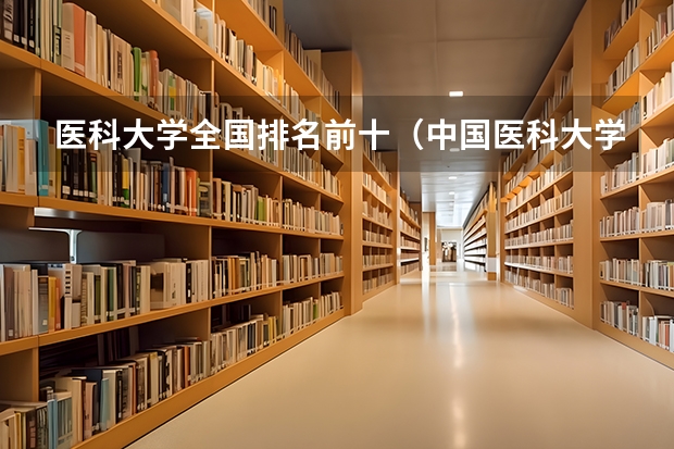 医科大学全国排名前十（中国医科大学排名榜单）