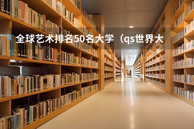 全球艺术排名50名大学（qs世界大学排名艺术与设计）