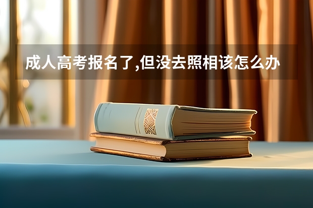 成人高考报名了,但没去照相该怎么办?
