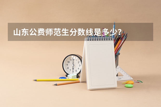 山东公费师范生分数线是多少？