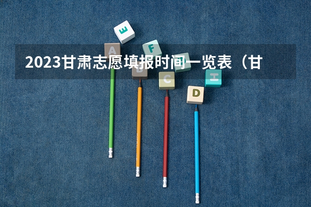 2023甘肃志愿填报时间一览表（甘肃省本科二批填报时间）