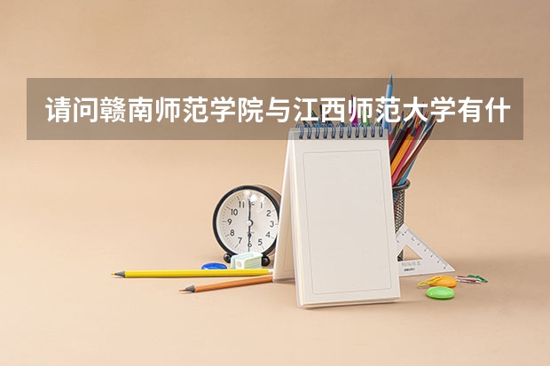 请问赣南师范学院与江西师范大学有什么区别?