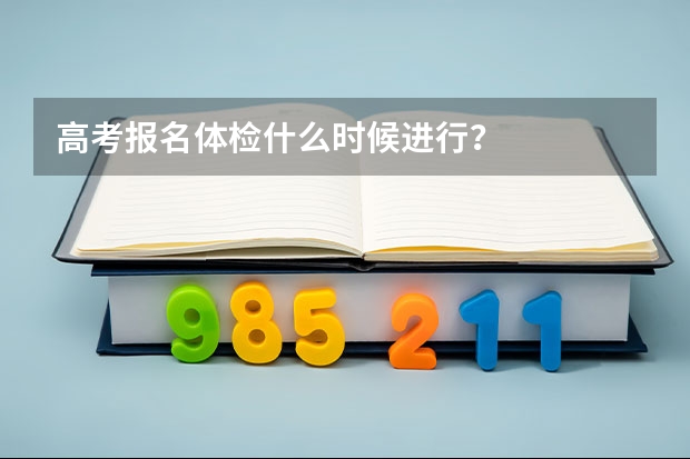 高考报名体检什么时候进行？