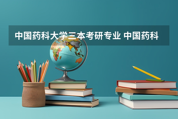 中国药科大学三本考研专业 中国药科大学中药学考研分数线