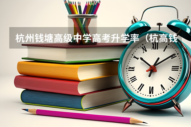 杭州钱塘高级中学高考升学率(杭高钱塘一本上线率)