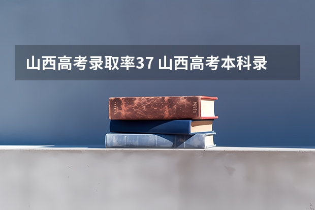 山西高考录取率37 山西高考本科录取率