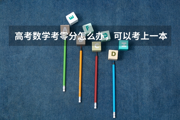 高考数学考零分怎么办,可以考上一本,二本大学吗?