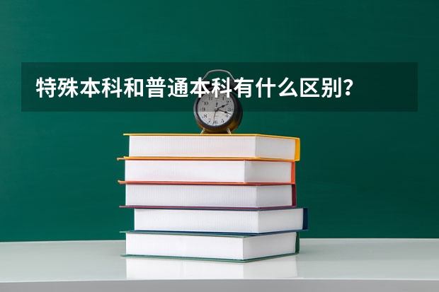 特殊本科和普通本科有什么区别？