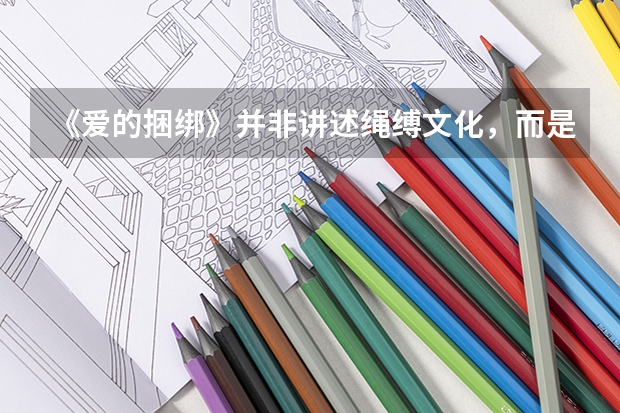《爱的捆绑》并非讲述绳缚文化，而是对婚姻爱情的解读（天津高考从哪一届物理化学捆绑）