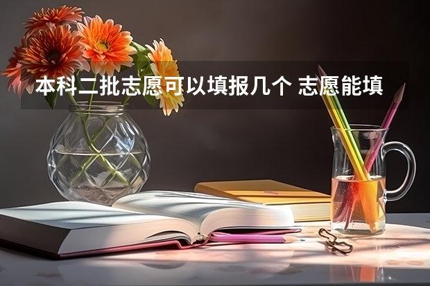 本科二批志愿可以填报几个 志愿能填报几所学校