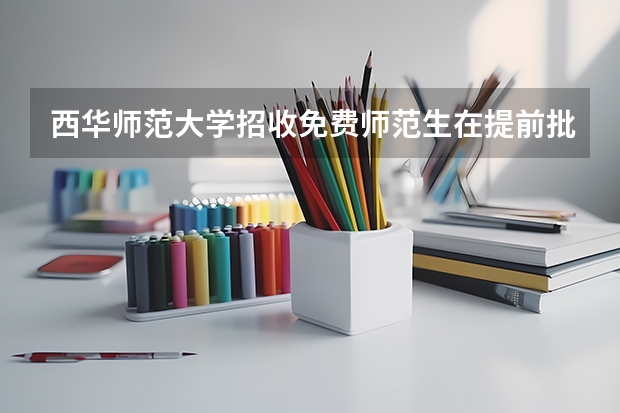 西华师范大学招收免费师范生在提前批吗?