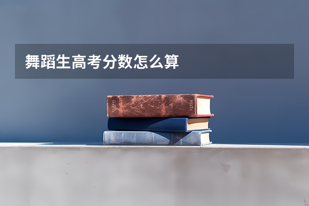 舞蹈生高考分数怎么算