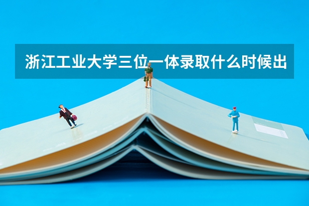 浙江工业大学三位一体录取什么时候出来的