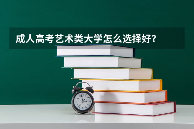 成人高考艺术类大学怎么选择好？