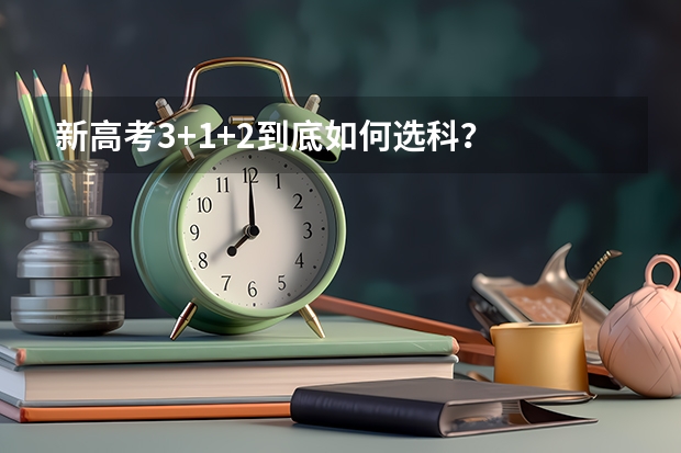 新高考3+1+2到底如何选科？