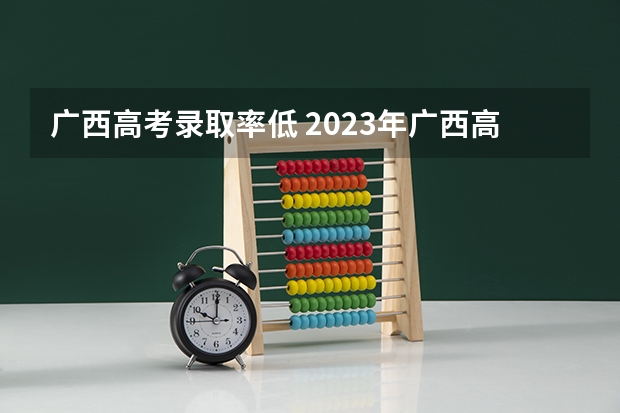 广西高考录取率低 2023年广西高考录取率