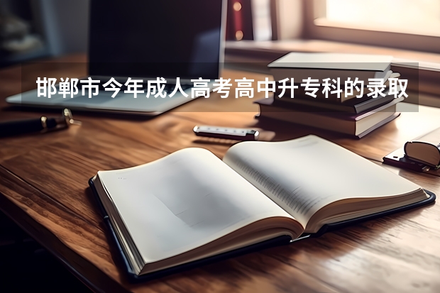 邯郸市今年成人高考高中升专科的录取分数是多少?我考了155能过吗?