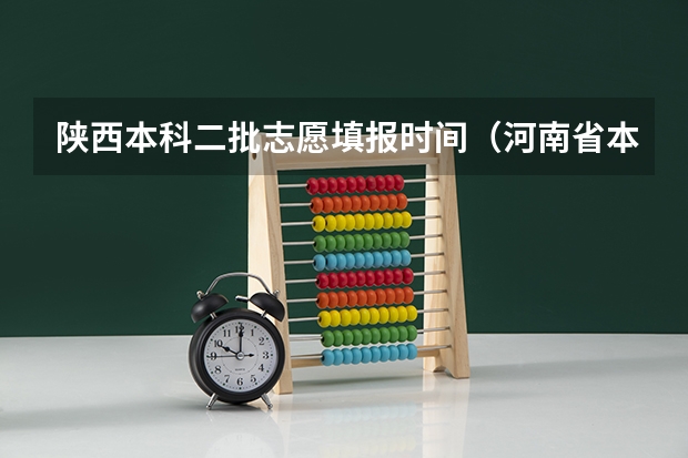 陕西本科二批志愿填报时间（河南省本科二批网上填报志愿时间）