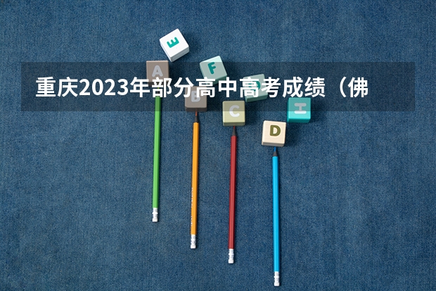 重庆2023年部分高中高考成绩(佛山第一中学985录取率)