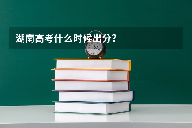 湖南高考什么时候出分?