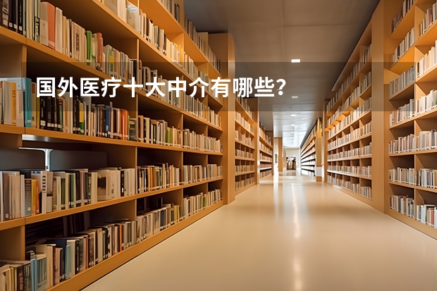 国外医疗十大中介有哪些?