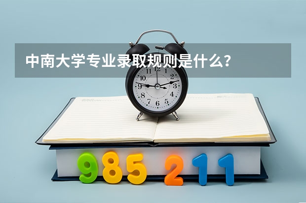 中南大学专业录取规则是什么？