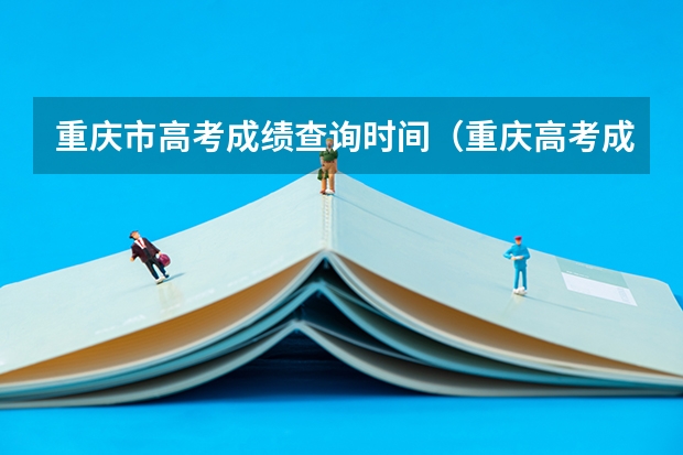 重庆市高考成绩查询时间(重庆高考成绩查询时间)