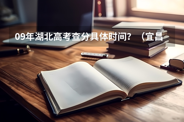 09年湖北高考查分具体时间?(宜昌市二中高考成绩)