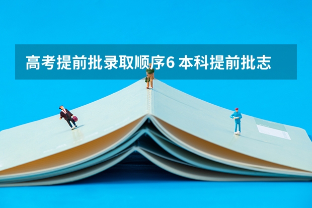 高考提前批录取顺序6 本科提前批志愿单设模块跟后面平行志愿录取顺序是怎样的?
