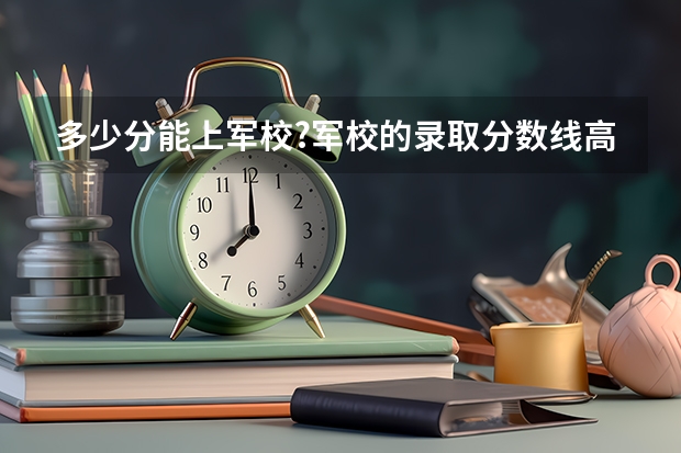 多少分能上军校?军校的录取分数线高吗?