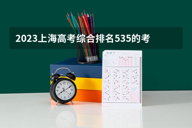 2023上海高考综合排名535的考生报什么大学 往年录取分数线一览
