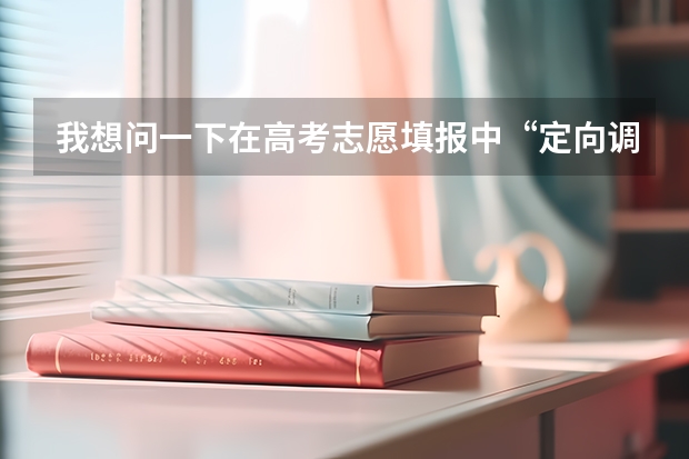 我想问一下在高考志愿填报中“定向调配”是什么意思?