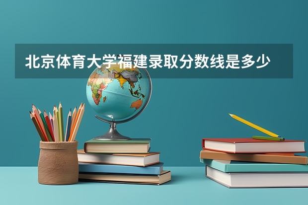 北京体育大学福建录取分数线是多少 北京体育大学福建招生人数是多少