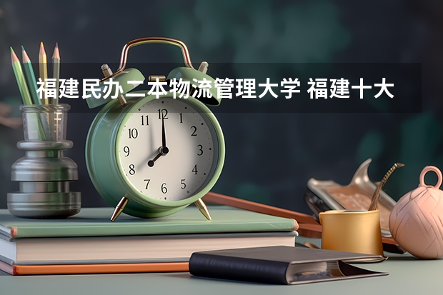 福建民办二本物流管理大学 福建十大最好的民办二本