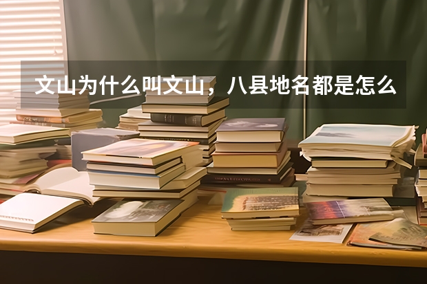 文山为什么叫文山，八县地名都是怎么来的？