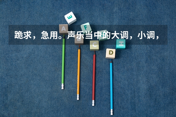 跪求,急用。声乐当中的大调,小调,和声调式,旋律调式,民族调式的调号(江苏2023高考录取分数线出炉 文理科分数线最新公布)
