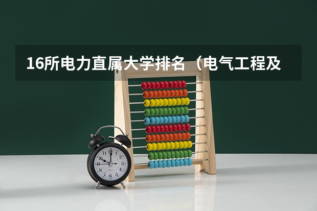 16所电力直属大学排名（电气工程及自动化专业的河南院校的实力排名）