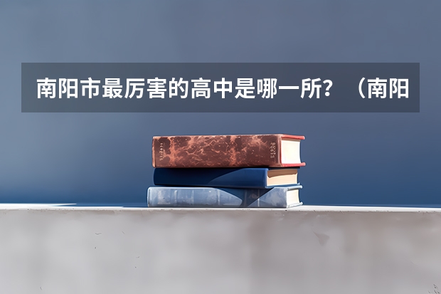 南阳市最厉害的高中是哪一所?(南阳一二五八中分数线)