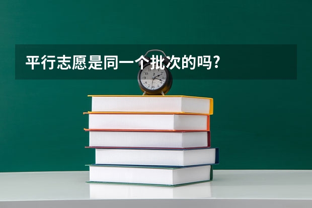 平行志愿是同一个批次的吗?