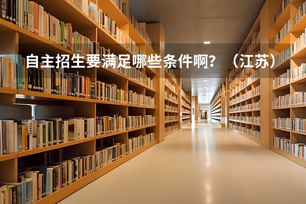 自主招生要满足哪些条件啊?(江苏)要在高考报名表上注明吗?