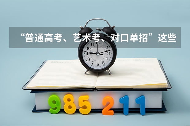 “普通高考、艺术考、对口单招”这些考试有什么不同呢？