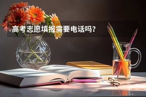 高考志愿填报需要电话吗？