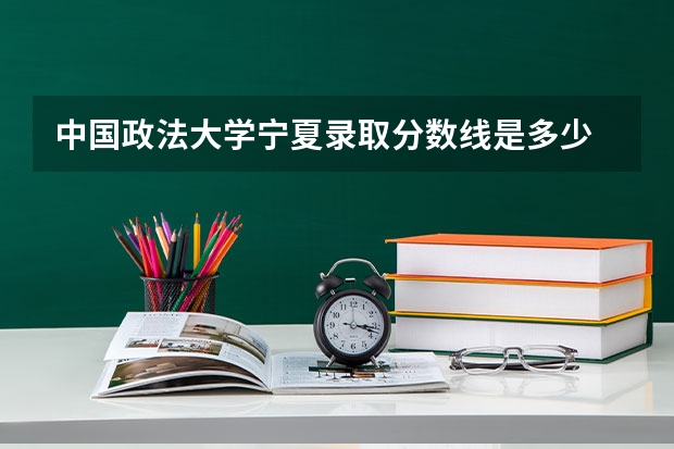 中国政法大学宁夏录取分数线是多少 中国政法大学宁夏招生人数是多少