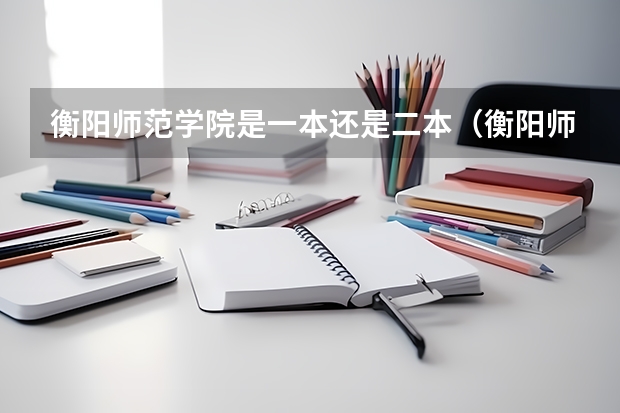 衡阳师范学院是一本还是二本（衡阳师范学院是一本还是二本）