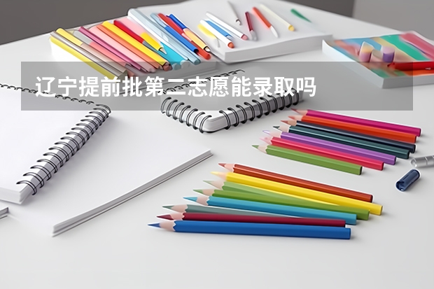 辽宁提前批第二志愿能录取吗