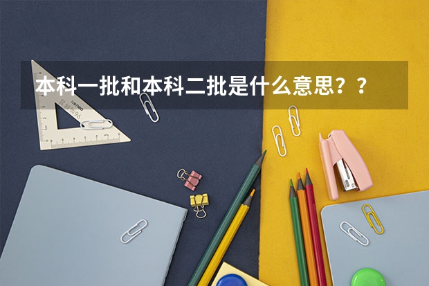 本科一批和本科二批是什么意思??